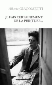 Je fais certainement de la peinture - Giacometti Alberto