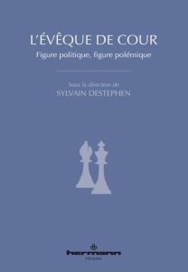 L'évêque de cour. Figure politique, figure polémique - Destephen Sylvain