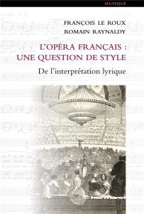 L'opéra français : une question de style. De l'interprétation lyrique - Le Roux François - Raynaldy Romain