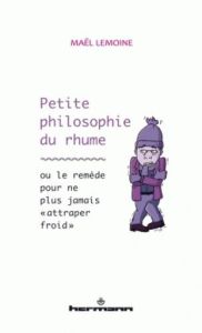 Petite philosophie du rhume. Ou le remède pour ne plus jamais "attraper froid" - Lemoine Maël - Lemoine Sandrine