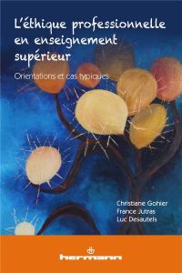 L'éthique professionnelle en enseignement supérieur. Orientations et cas typiques - Gohier Christiane - Jutras France - Desautels Luc