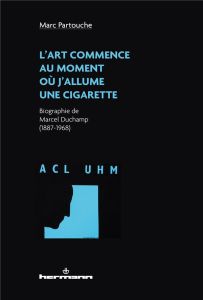 L'art commence au moment où j'allume une cigarette. Biographie de Marcel Duchamp (1887-1968) - Partouche Marc