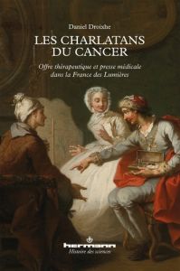 Les charlatans du cancer. Offre thérapeutique et presse médicale dans la France des Lumières - Droixhe Daniel