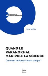 Quand le paranormal manipule la science / Comment trouver l'esprit critique - Larivée Serge