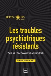 Les troubles psychiatriques résistants / Vers de nouvelles formes de soin - Bouvard Martine