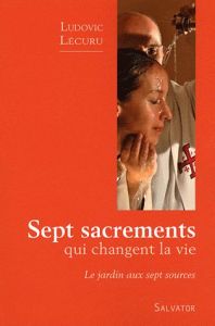 Sept sacrements qui changent la vie. Le jardin aux sept sources - Lécuru Ludovic