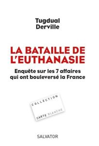 LA BATAILLE DE L'EUTHANASIE - ENQUETE SUR LES 7 AFFAIRES QUI ONT BOULEVERSE LA FRANCE - DERVILLE, TUGDUAL