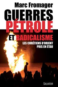 Guerres, pétrole et radicalisme. Les chrétiens d'Orient pris en étau - Fromager Marc