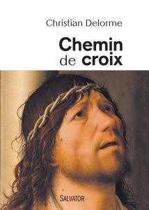 Chemin de croix. En compagnie du fils de Dieu, avec tous les crucifiés de notre inhumanité - Delorme Christian