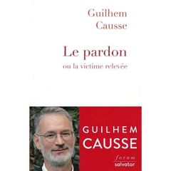 Le pardon. Ou la victime relevée - Causse Guilhem