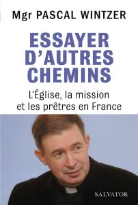 Essayer d'autres chemins. L'Eglise, la mission et les prêtres en France - Wintzer Pascal