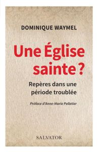 Une Eglise sainte ? . Repères pour une période troublée - WAYMEL DOMINIQUE