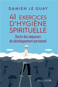 41 exercices d'hygiène spirituelle. Sortir des impasses du développement personnel - Le Guay Damien