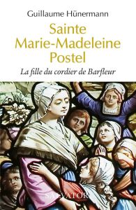 Sainte Marie-Madeleine Postel. La fille du cordier de Barfleur - Hünermann Guillaume - Saillard E