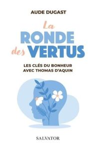 La ronde des vertus. Les clés du bonheur avec saint Thomas d'Aquin - Dugast Aude