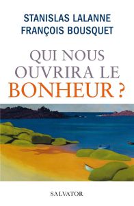 Qui nous ouvrira le bonheur ? - Lalanne Stanislas - Bousquet François