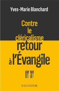 Contre le cléricalisme, retour à l'évangile - Blanchard Yves Marie