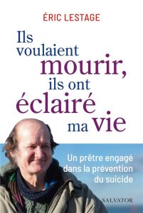 Ils voulaient mourir, ils ont éclairé ma vie. Un prêtre engagé dans la prévention du suicide - Lestage Eric - Korsia Haïm - Terra Jean-Louis