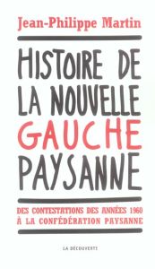 Histoire de la nouvelle gauche paysanne. Des contestations des années 1960 à la Confédération paysan - Martin Jean-Philippe