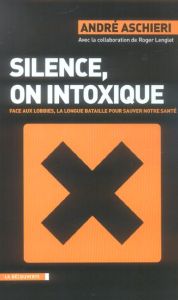 Silence, on intoxique. Face aux lobbies, la longue bataille pour sauver notre santé - Aschieri André - Lenglet Roger