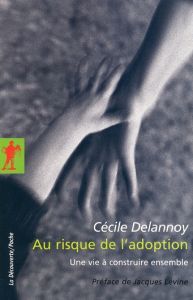 Au risque de l'adoption. Une vie à construire ensemble - Delannoy Cécile - Lévine Jacques