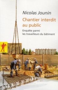 Chantier interdit au public. Enquête parmi les travailleurs du bâtiment - Jounin Nicolas