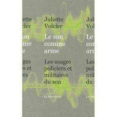 Le son comme arme. Les usages policiers et militaires du son - Volcler Juliette