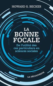 La bonne focale. De l'utilité des cas particuliers en sciences sociales - Becker Howard - Merllié-Young Christine - Merllié