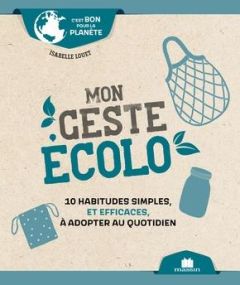 Mon geste écolo. 10 habitudes simples, et efficaces, à adopter au quotidien - Louet Isabelle