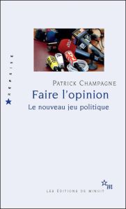 Faire l'opinion. Le nouveau jeu politique - Champagne Patrick