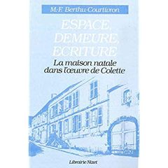 Espace, Demeure, Écriture. La maison natale dans l'œuvre de Colette - Berthu-courtivron Marie-françoise