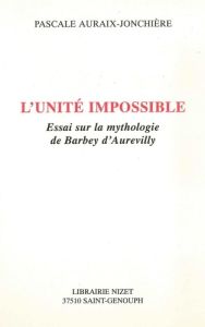 L'unité impossible. Essai sur la mythologie de Barbey d'Aurevilly - Auraix-Jonchière Pascale