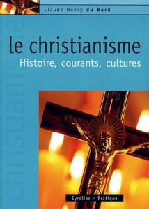 Le Christianisme. Histoire, courants, cultures - Du Bord Claude-Henry