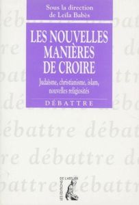 LES NOUVELLES MANIERES DE CROIRE. Judaïsme, christianisme, islam, nouvelles religiosités - BABES LEILA