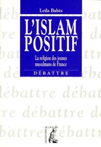 L'ISLAM POSITIF. La religion des jeunes musulmans de France - Babès Leïla