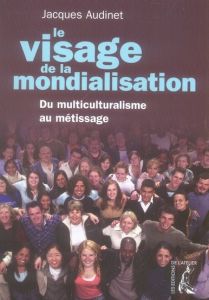 Le visage de la mondialisation. Du multiculturalisme au métissage - Audinet Jacques