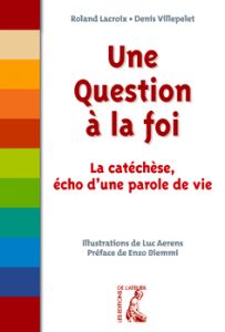 Une question à la foi. La catéchèse, écho d'une parole de vie - Lacroix Roland - Villepelet Denis - Biemmi Enzo -