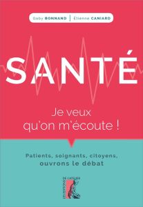 Santé, je veux qu'on m'écoute ! Patients, soignants, citoyens, ouvrons le débat - Bonnand Gaby - Caniard Etienne