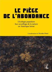 Le piège de l'abondance. L'écologie populaire face au pillage de la nature en Amérique latine - Pinet Nicolas