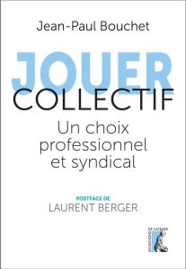 Jouer collectif. Un choix professionnel et syndical - Bouchet Jean-Paul - Berger Laurent