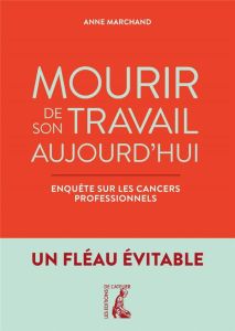 Mourir de son travail aujourd'hui. Enquête sur les cancers professionnels - Marchand Anne