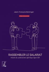 Rassembler le salariat - Histoire du syndicalisme spécifique - Bolzinger Jean-François - Binet Sophie