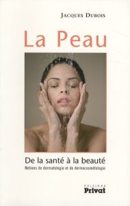 La Peau. De la santé à la beauté - Notions de dermatologie et de dermocosmétologie - Dubois Jacques