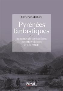 Pyrénées fantastiques. Au temps de la sorcellerie, des superstitions et des rituels - Marliave Olivier de