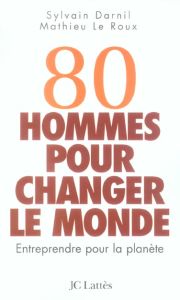 80 hommes pour changer le monde. Entreprendre pour la planète - Darnil Sylvain - Le Roux Mathieu