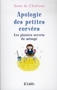 Apologie des petites corvées. Les plaisirs secrets du ménage - Chalvron Anne de - Boudet Emilie