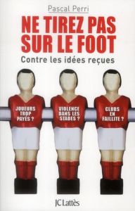 Ne tirez pas sur le foot. Contre les idées reçues - Perri Pascal