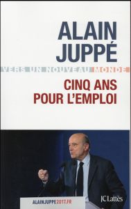 Cinq ans pour l'emploi - Juppé Alain - Lechypre Emmanuel