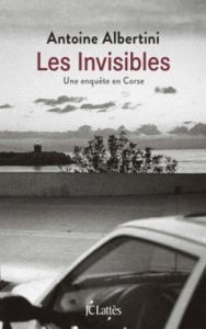 Les invisibles. Une enquête en Corse - Albertini Antoine