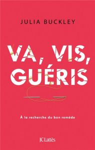 Va, vis, guéris. A la recherche du bon remède - Buckley Julia - Kiefé Laurence